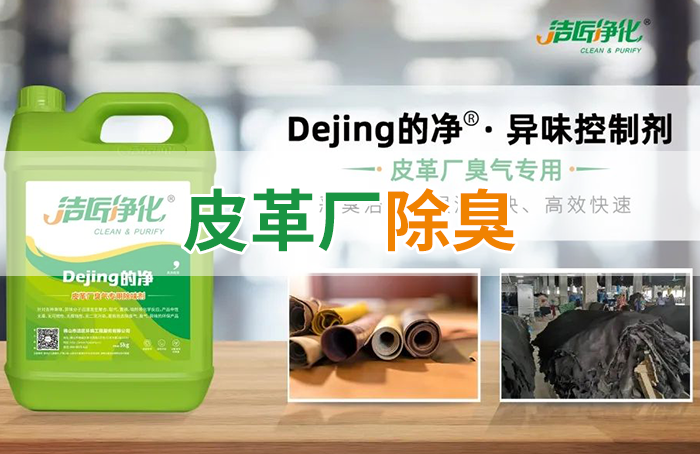 潔匠凈化·的凈工業除臭劑_皮革異味怎么辦？Dejing的凈?-制革廠專用除臭劑，皮革臭味的克星！